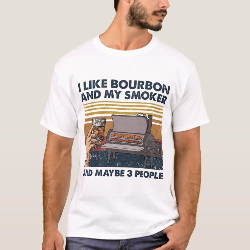 I Like Bourbon And My Smoker And Maybe 3 People T_Shirt