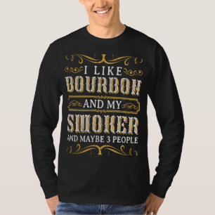 I like Bourbon and my smoker and maybe 3 people W T-Shirt