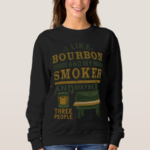 I like bourbon and my smoker and maybe three peopl sweatshirt