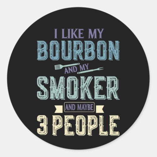 I Like Bourbon And My Smoker  Maybe 3 People BBQ Classic Round Sticker