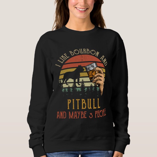 I Like Bourbon And Pit bull Dog Maybe 3 People Win Sweatshirt (Front)