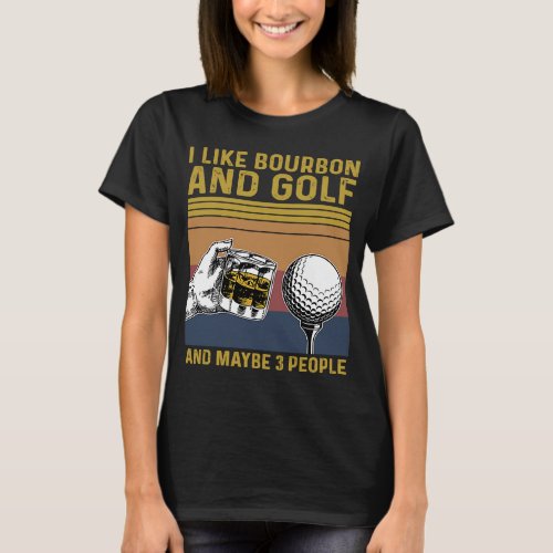 I Like Bourbon Golf and Maybe 3 People Golfer Drin T_Shirt