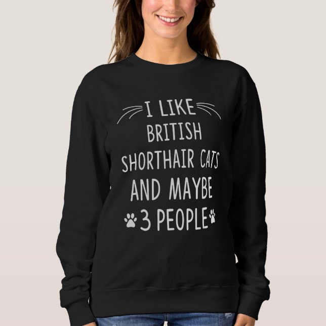 I Like British Shorthair Cats And Maybe 3 People Sweatshirt (Front)