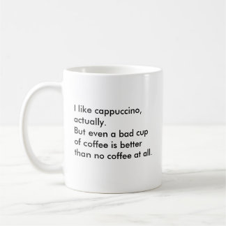 I like cappuccino, actually. But even a bad cup... Coffee Mug
