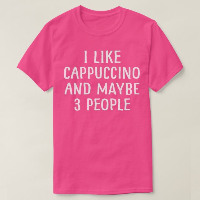 I Like Cappuccino And Maybe 3 People 2 T-Shirt (Design Front)