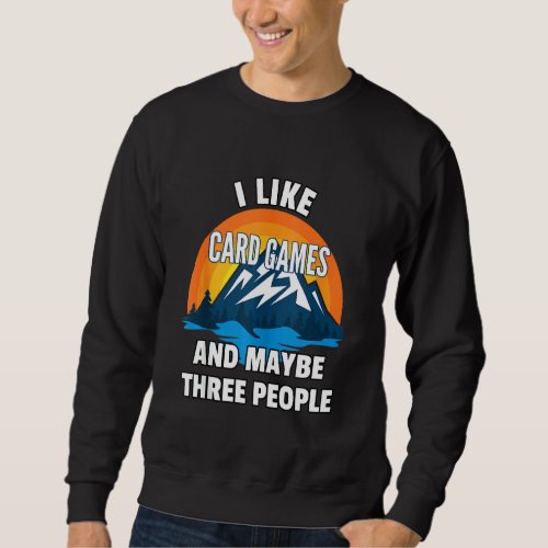 I Like Card Games And Maybe Three People   Sweatshirt