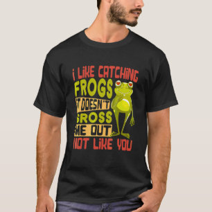 I Like Catching Frogs It Doesn't Gross Me Out Not T-Shirt