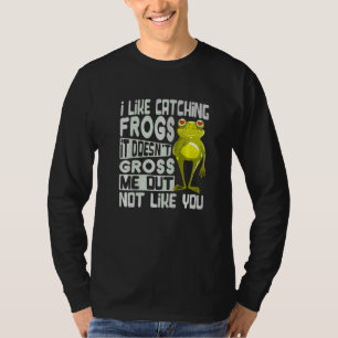 I Like Catching Frogs It Doesn't Gross Me Out Not  T-Shirt