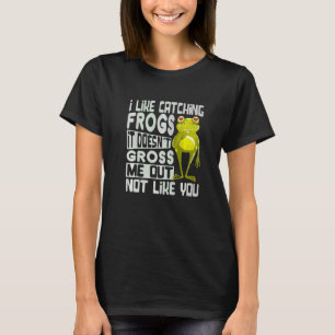 I Like Catching Frogs It Doesn't Gross Me Out Not  T-Shirt