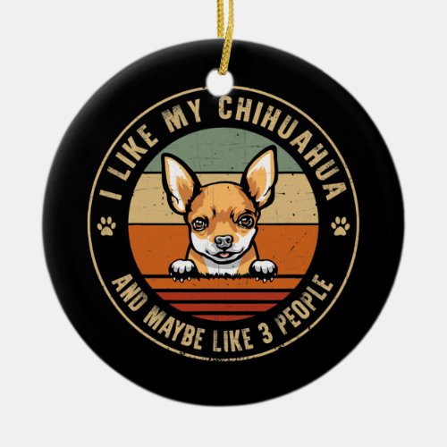 I Like Chihuahua Dog And Maybe Like 3 People Dogs Ceramic Ornament