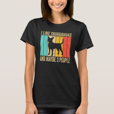I like Chihuahuas And Maybe 3 People   Chihuahuas  T-Shirt
