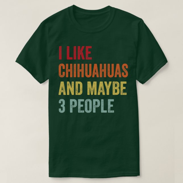I Like Chihuahuas Maybe 3 People T-Shirt (Design Front)