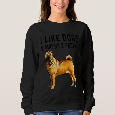 I Like Chinese Shar Pei Dogs And Maybe 3 People Sweatshirt