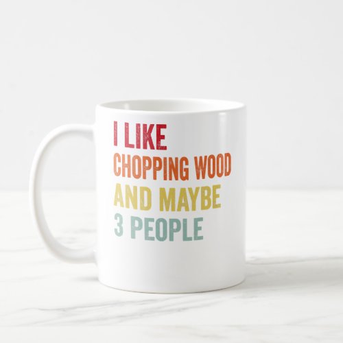 I Like Chopping Wood Maybe 3 People  Coffee Mug