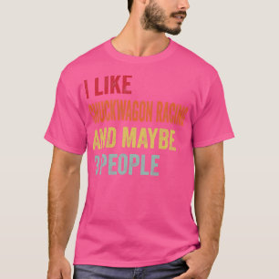 I Like Chuckwagon Racing Maybe 3 People 1 T-Shirt