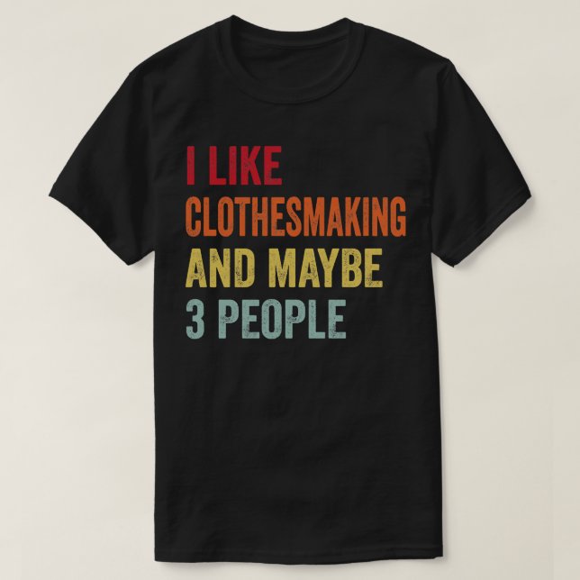 I Like Clothesmaking Maybe 3 People 1 T-Shirt (Design Front)