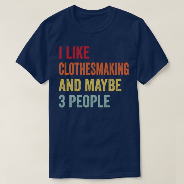 I Like Clothesmaking Maybe 3 People T-Shirt (Design Front)
