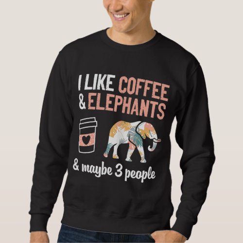I Like Coffee And Elephants And Maybe 3 People Cut Sweatshirt