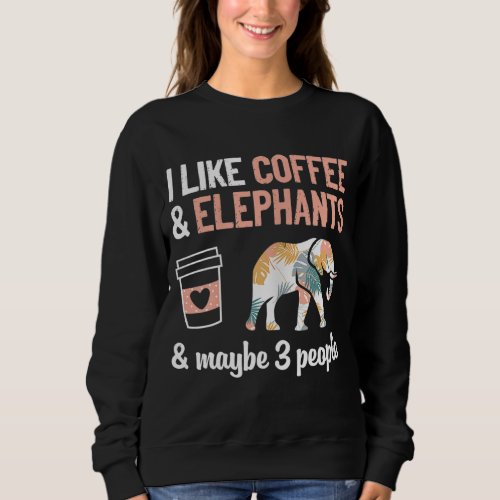 I Like Coffee And Elephants And Maybe 3 People Cut Sweatshirt