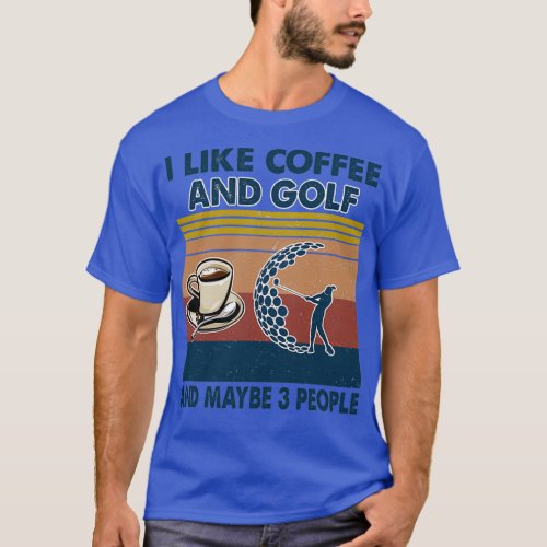 I like coffee and Golf and maybe 3 people T_Shirt