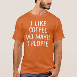 I Like Coffee And Maybe 3 People 11 T-Shirt