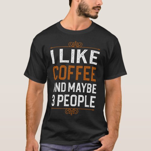 I Like Coffee And Maybe 3 People 1 T_Shirt