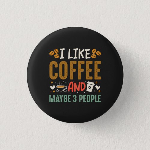 I Like Coffee And Maybe 3 People Fun Coffee Lover Button