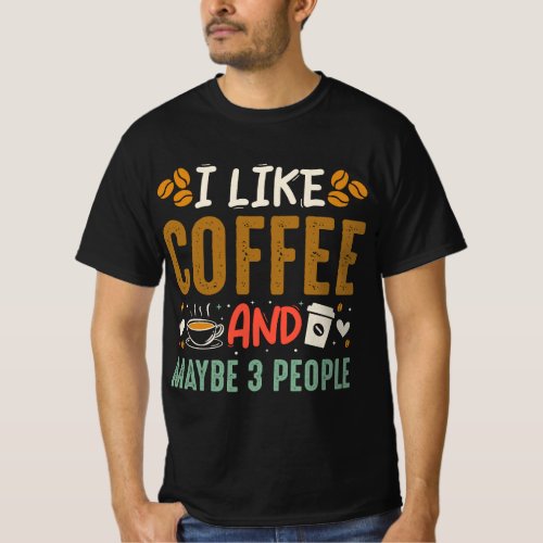 I Like Coffee And Maybe 3 People Fun Coffee Lover T_Shirt