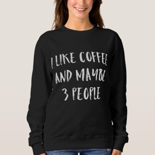 I Like Coffee And Maybe 3 People Sweatshirt