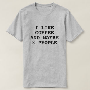 I LIKE COFFEE AND MAYBE 3 PEOPLE T-Shirt
