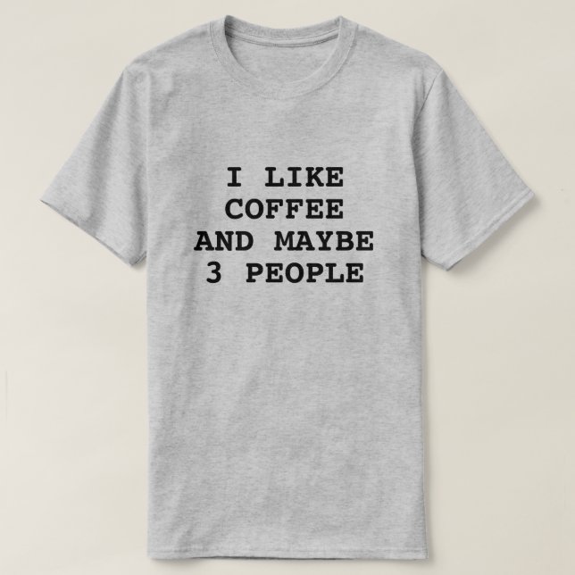 I LIKE COFFEE AND MAYBE 3 PEOPLE T-Shirt (Design Front)