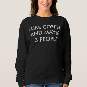 I Like Coffee And Maybe 3 People T-Shirt Sweatshirt