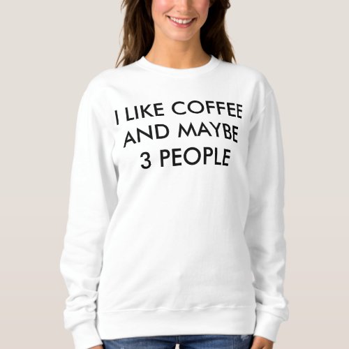 I Like Coffee And Maybe 3 People T_Shirt Sweatshirt