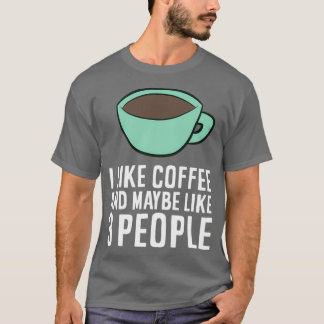 I Like Coffee And Maybe Like 3 People Coffee T-Shirt