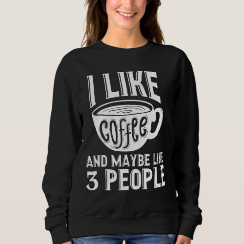 I Like Coffee And Maybe Like 3 People Meme Sarcasm Sweatshirt