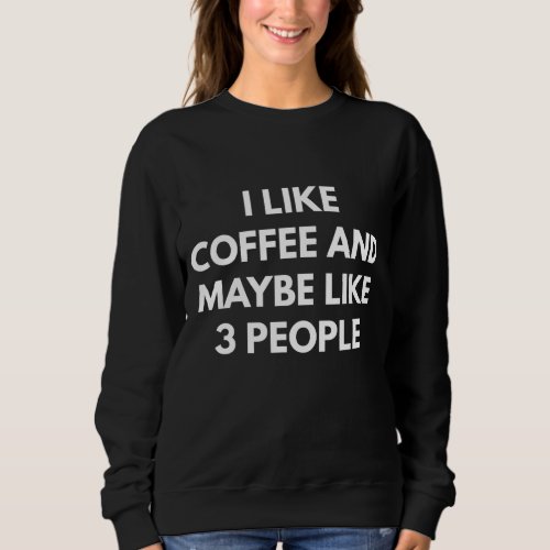 I Like Coffee And Maybe Like 3 People Sweatshirt