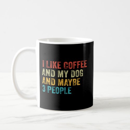 I Like Coffee And My Dog And Maybe 3 People Coffee Mug