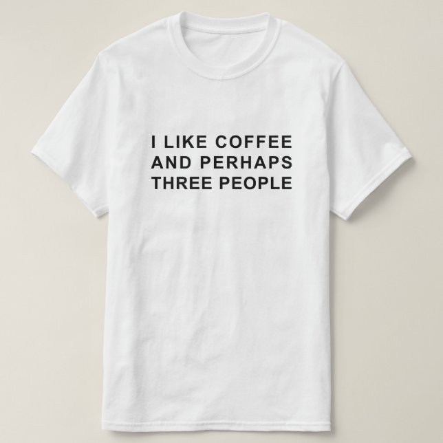 I LIKE COFFEE AND PERHAPS THREE PEOPLE T-Shirt (Design Front)
