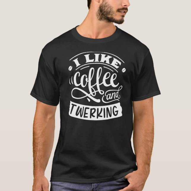 I Like Coffee And Twerking  T-Shirt (Front)