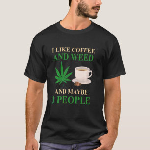I Like Coffee And Weed And Maybe 3 People Coffee W T-Shirt