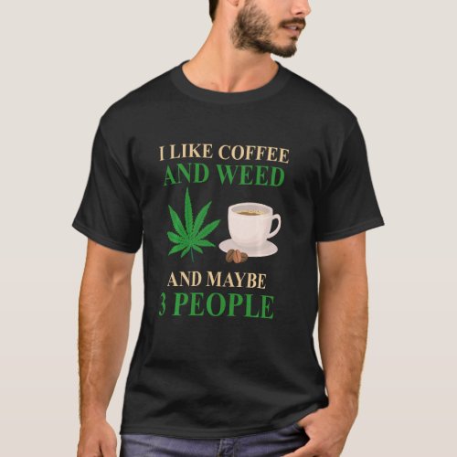 I Like Coffee And Weed And Maybe 3 People Coffee W T_Shirt