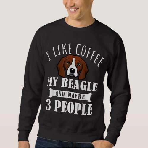 I Like Coffee Beagle And Maybe 3 People Funny Dog  Sweatshirt