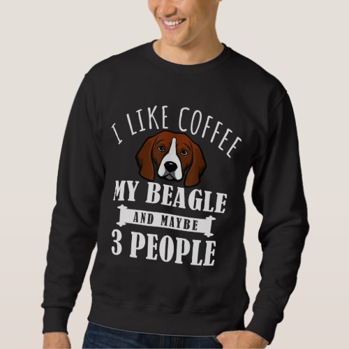 I Like Coffee Beagle And Maybe 3 People Funny Dog  Sweatshirt