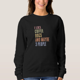 I Like Coffee Dogs and Maybe 3 People Sweatshirt