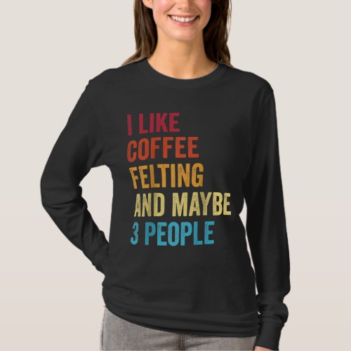 I Like Coffee Felting And Maybe 3 People Vintage R T_Shirt