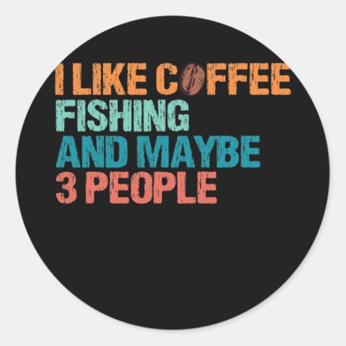 I Like Coffee Fishing And Maybe Like 3 People Classic Round Sticker