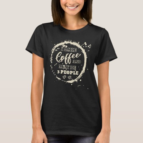 I Like Coffee  Maybe 3 People Caffeine  Coffee  1 T_Shirt