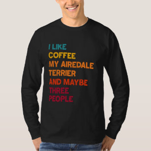 I Like Coffee, My Airedale Terrier and Maybe Three T-Shirt