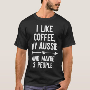 I Like Coffee My Aussie And Maybe 3 People T-Shirt