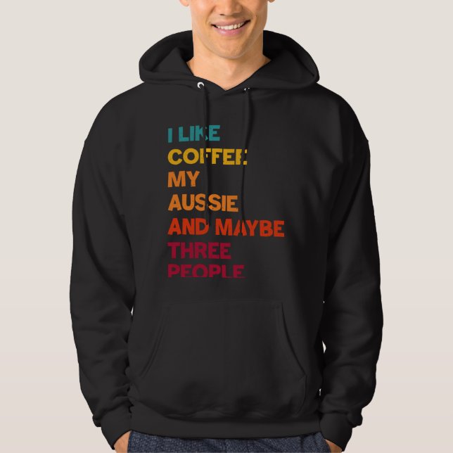 I Like Coffee My Aussie and Maybe Three People Ret Hoodie (Front)